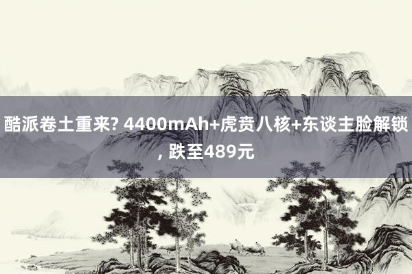 酷派卷土重来? 4400mAh+虎贲八核+东谈主脸解锁, 跌至489元