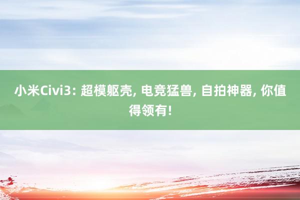 小米Civi3: 超模躯壳, 电竞猛兽, 自拍神器, 你值得领有!