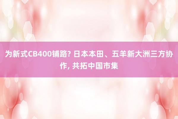 为新式CB400铺路? 日本本田、五羊新大洲三方协作, 共拓中国市集