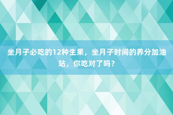 坐月子必吃的12种生果，坐月子时间的养分加油站，你吃对了吗？