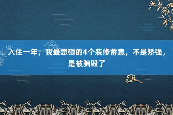 入住一年，我最思砸的4个装修蓄意，不是矫强，是被骗毁了