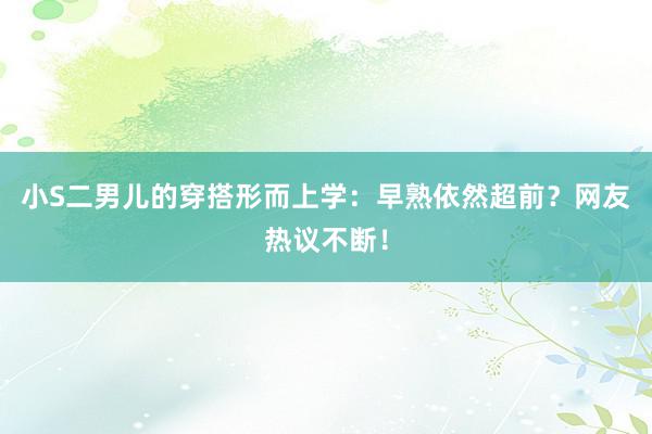 小S二男儿的穿搭形而上学：早熟依然超前？网友热议不断！