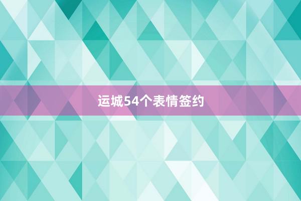 运城54个表情签约