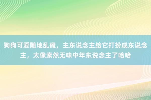 狗狗可爱随地乱瘫，主东说念主给它打扮成东说念主，太像索然无味中年东说念主了哈哈